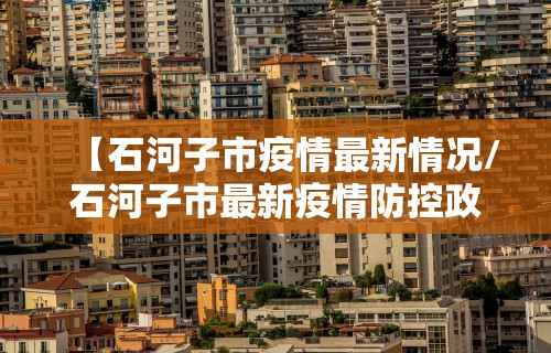 【石河子市疫情最新情况/石河子市最新疫情防控政策】