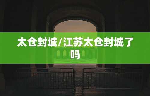太仓封城/江苏太仓封城了吗