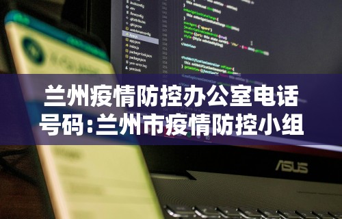 兰州疫情防控办公室电话号码:兰州市疫情防控小组电话
