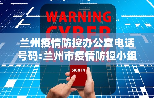 兰州疫情防控办公室电话号码:兰州市疫情防控小组电话