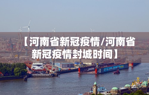 【河南省新冠疫情/河南省新冠疫情封城时间】