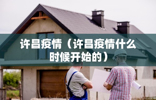 许昌疫情（许昌疫情什么时候开始的）