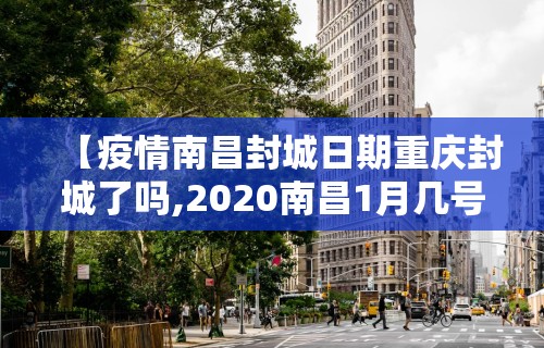 【疫情南昌封城日期重庆封城了吗,2020南昌1月几号封城】