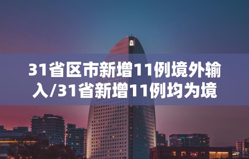 31省区市新增11例境外输入/31省新增11例均为境外输入