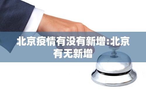 北京疫情有没有新增:北京有无新增