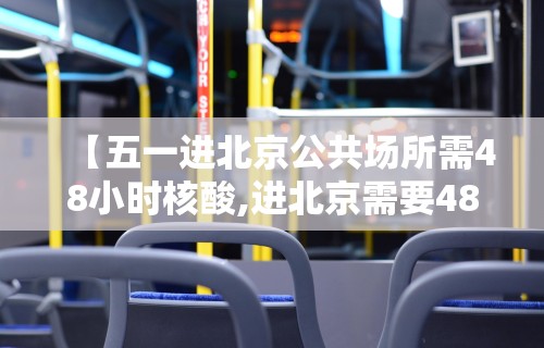 【五一进北京公共场所需48小时核酸,进北京需要48小时核酸】