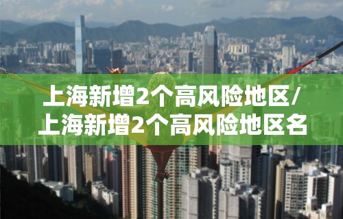 上海新增2个高风险地区/上海新增2个高风险地区名单