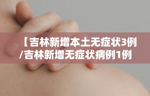 【吉林新增本土无症状3例/吉林新增无症状病例1例】