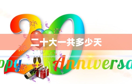二十大一共多少天 二十大一共多少天