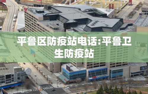平鲁区防疫站电话:平鲁卫生防疫站