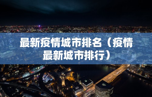 最新疫情城市排名(疫情最新城市排行)