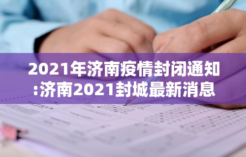 2021年济南疫情封闭通知:济南2021封城最新消息 2021年济南疫情封闭通知:济南2021封城最新消息