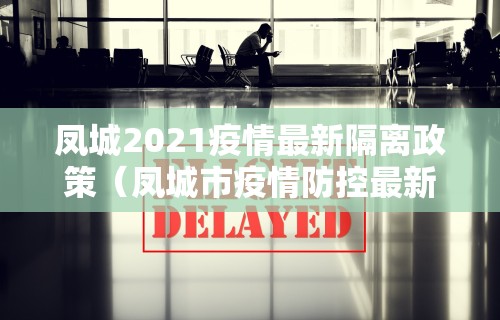 凤城2021疫情最新隔离政策（凤城市疫情防控最新规定）