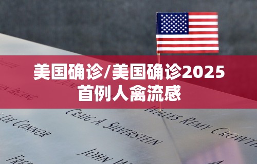 美国确诊/美国确诊2025首例人禽流感 美国确诊/美国确诊2025首例人禽流感