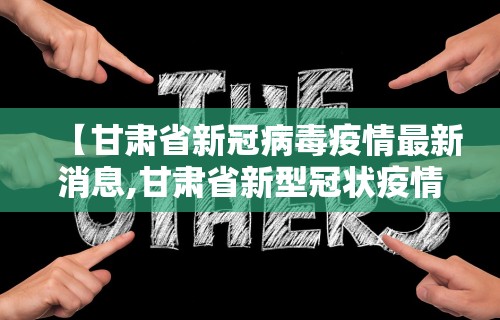 【甘肃省新冠病毒疫情最新消息,甘肃省新型冠状疫情最新消息】 【甘肃省新冠病毒疫情最新消息,甘肃省新型冠状疫情最新消息】