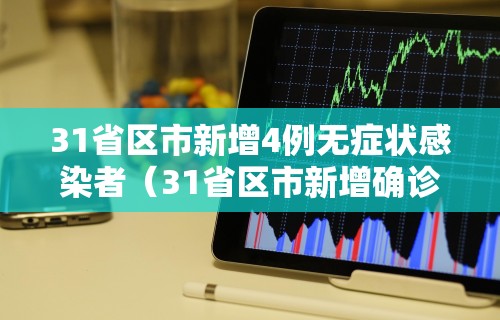 31省区市新增4例无症状感染者（31省区市新增确诊42例 无症状38例）