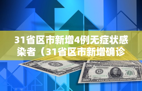 31省区市新增4例无症状感染者（31省区市新增确诊42例 无症状38例）