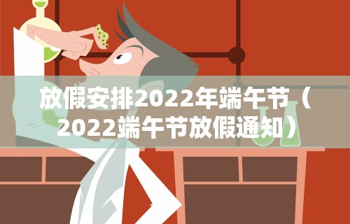 放假安排2022年端午节（2022端午节放假通知）