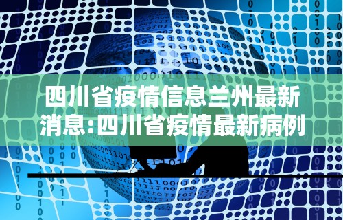 四川省疫情信息兰州最新消息:四川省疫情最新病例情况 四川省疫情信息兰州最新消息:四川省疫情最新病例情况