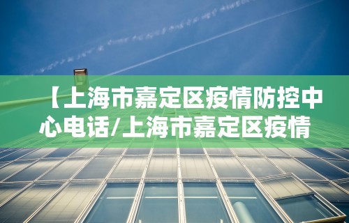 【上海市嘉定区疫情防控中心电话/上海市嘉定区疫情防控指挥部电话】