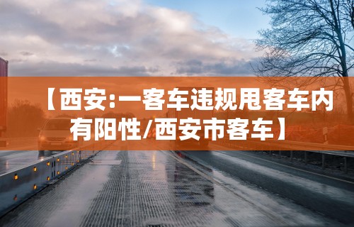 【西安:一客车违规甩客车内有阳性/西安市客车】