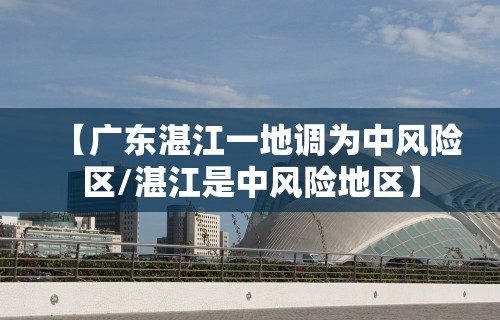 【广东湛江一地调为中风险区/湛江是中风险地区】