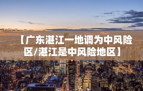 【广东湛江一地调为中风险区/湛江是中风险地区】