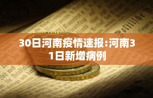 30日河南疫情速报:河南31日新增病例