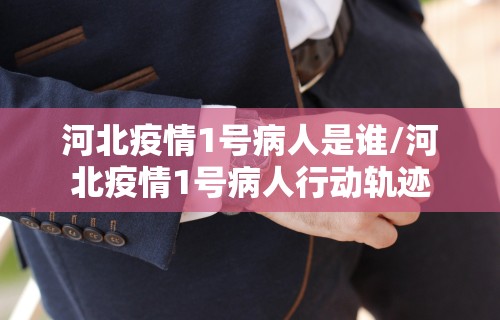 河北疫情1号病人是谁/河北疫情1号病人行动轨迹