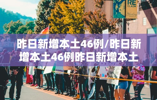 昨日新增本土46例/昨日新增本土46例昨日新增本土3例