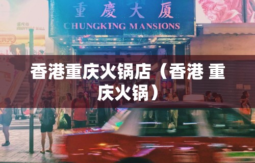 香港重庆火锅店(香港 重庆火锅)