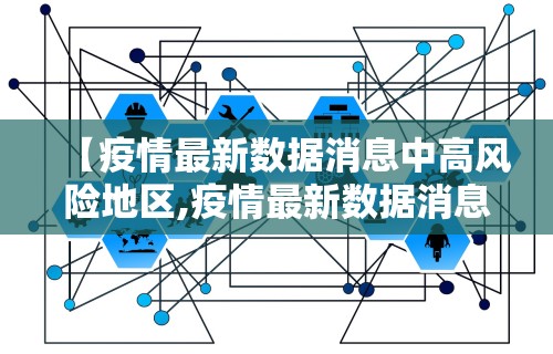 【疫情最新数据消息中高风险地区,疫情最新数据消息中高风险地区分布图】