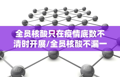 全员核酸只在疫情底数不清时开展/全员核酸不漏一人