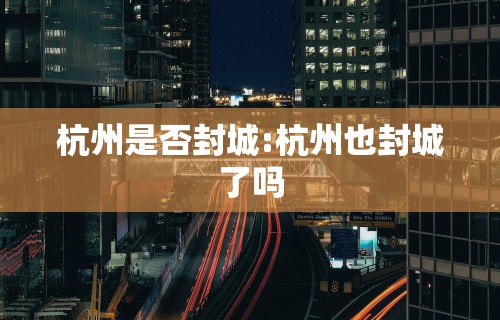 杭州是否封城:杭州也封城了吗