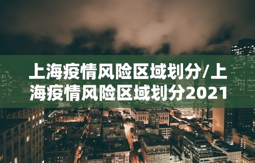 上海疫情风险区域划分/上海疫情风险区域划分2021