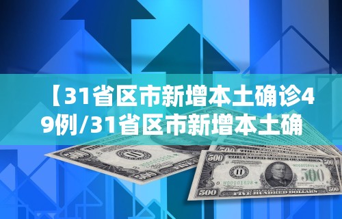 【31省区市新增本土确诊49例/31省区市新增本土确诊10例】