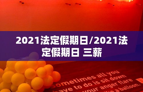 2021法定假期日/2021法定假期日 三薪