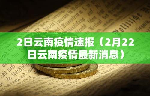 2日云南疫情速报（2月22日云南疫情最新消息）