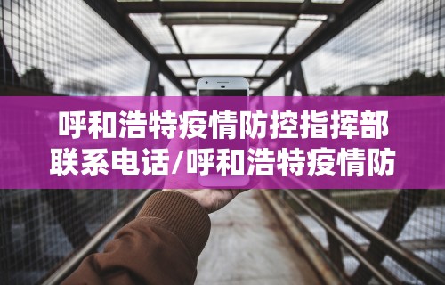 呼和浩特疫情防控指挥部联系电话/呼和浩特疫情防控办公室电话