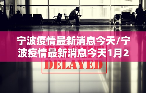 宁波疫情最新消息今天/宁波疫情最新消息今天1月27日2026年 宁波疫情最新消息今天/宁波疫情最新消息今天1月27日2026年