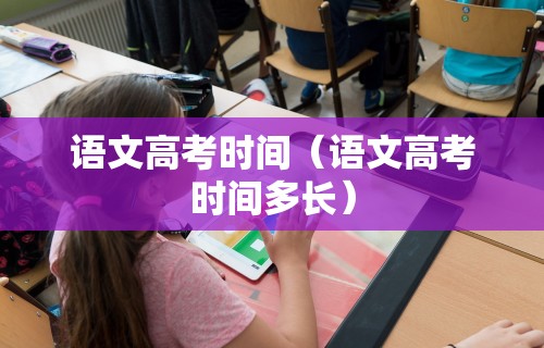 语文高考时间（语文高考时间多长）