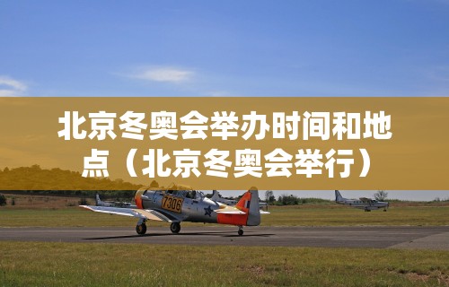 北京冬奥会举办时间和地点（北京冬奥会举行）