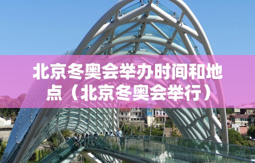 北京冬奥会举办时间和地点（北京冬奥会举行）