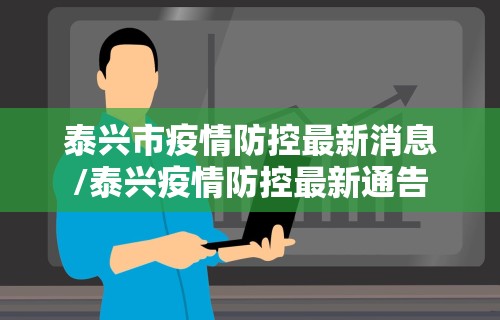 泰兴市疫情防控最新消息/泰兴疫情防控最新通告