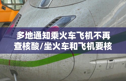 多地通知乘火车飞机不再查核酸/坐火车和飞机要核酸检查吗