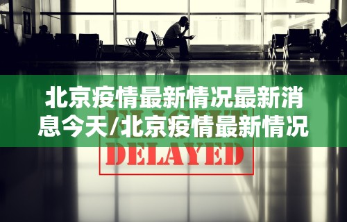 北京疫情最新情况最新消息今天/北京疫情最新情况最新消息新增9例 北京疫情最新情况最新消息今天/北京疫情最新情况最新消息新增9例