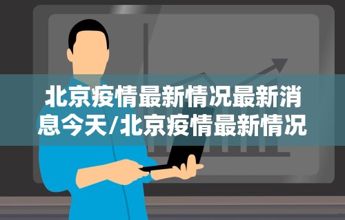 北京疫情最新情况最新消息今天/北京疫情最新情况最新消息新增9例