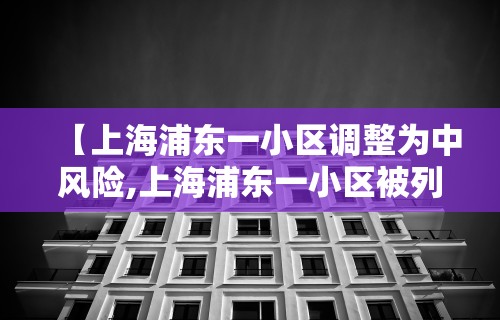 【上海浦东一小区调整为中风险,上海浦东一小区被列为中风险】