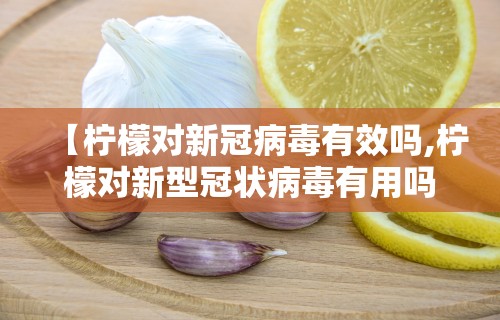 【柠檬对新冠病毒有效吗,柠檬对新型冠状病毒有用吗】