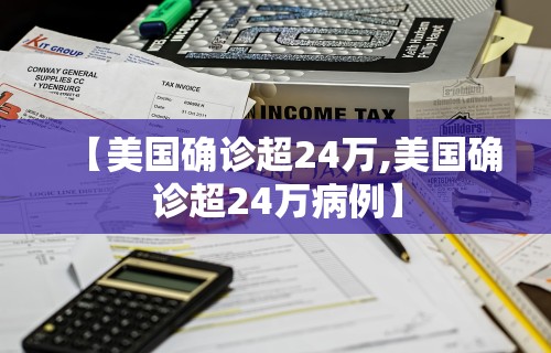 【美国确诊超24万,美国确诊超24万病例】